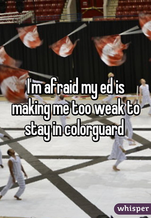 I'm afraid my ed is making me too weak to stay in colorguard 