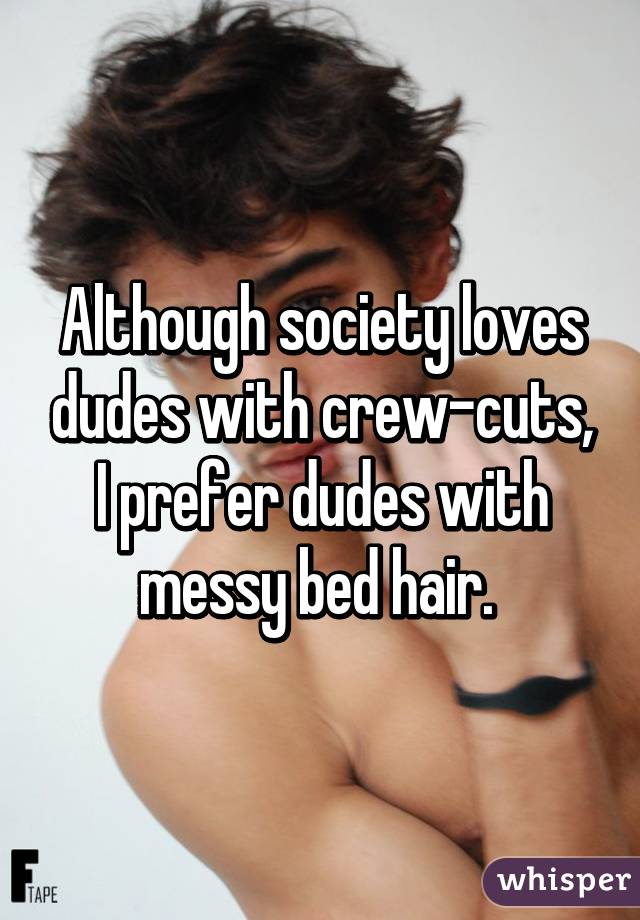 Although society loves dudes with crew-cuts, I prefer dudes with messy bed hair. 