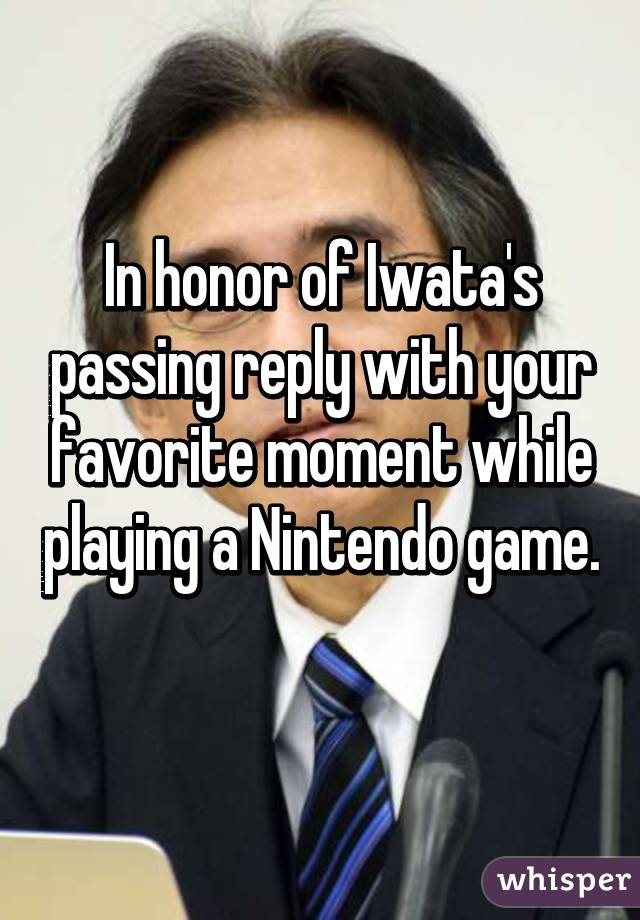 In honor of Iwata's passing reply with your favorite moment while playing a Nintendo game. 