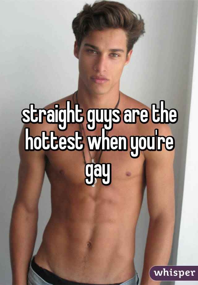 straight guys are the hottest when you're gay 