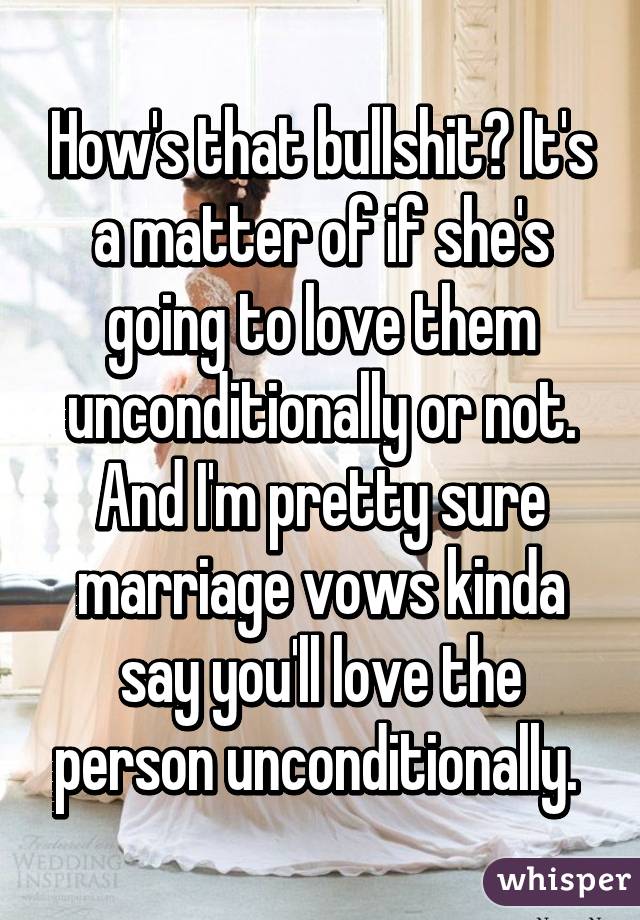 How's that bullshit? It's a matter of if she's going to love them unconditionally or not. And I'm pretty sure marriage vows kinda say you'll love the person unconditionally. 