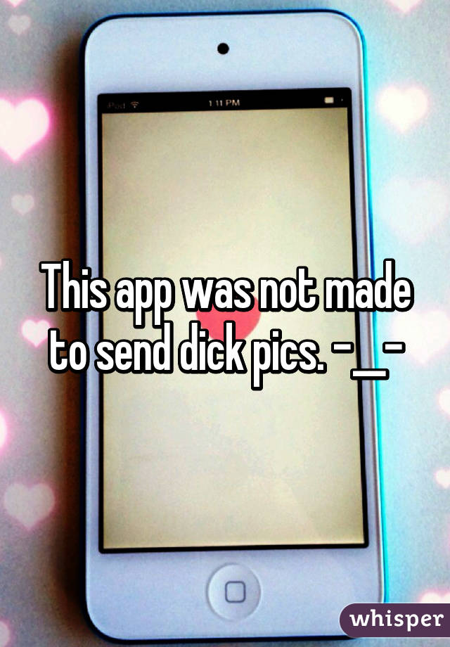 This app was not made to send dick pics. -__-