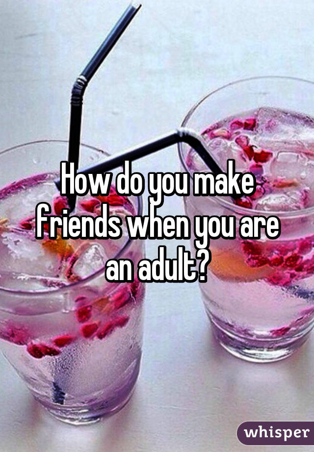 How do you make friends when you are an adult?