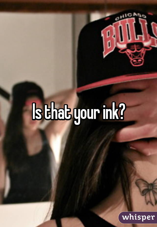 Is that your ink?