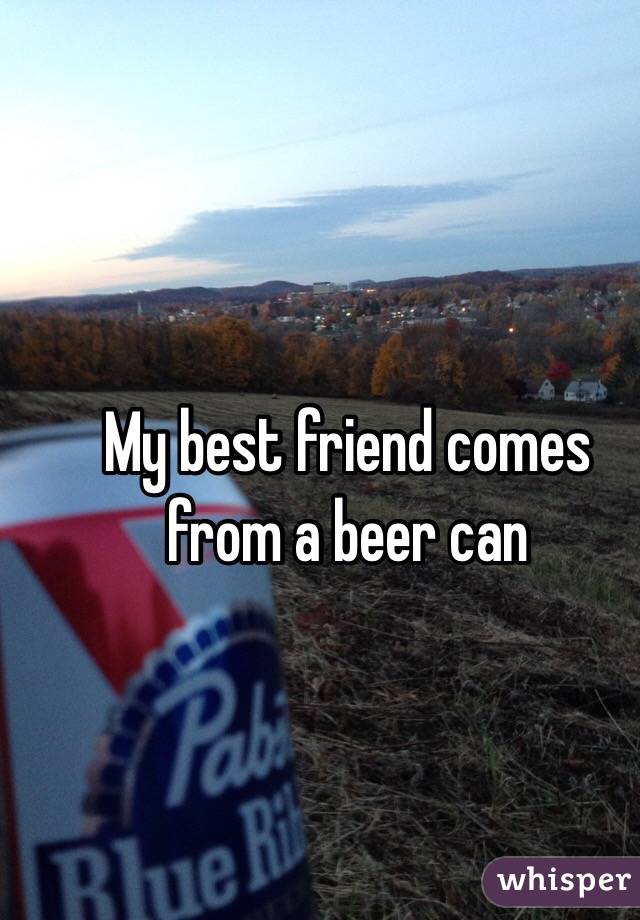 My best friend comes from a beer can