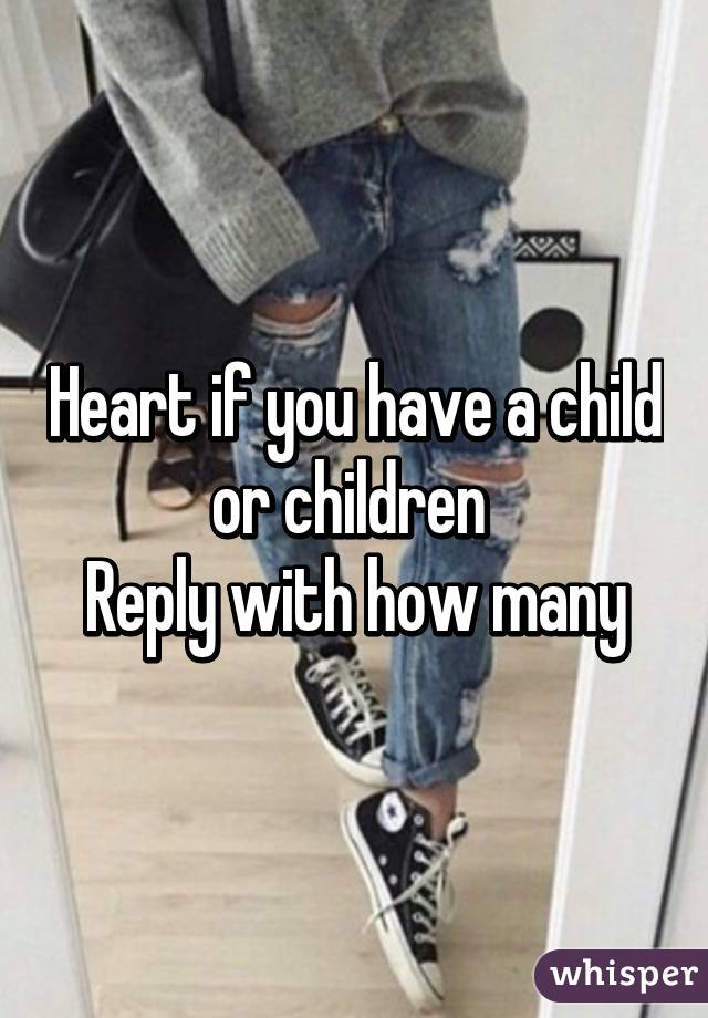 Heart if you have a child or children 
Reply with how many