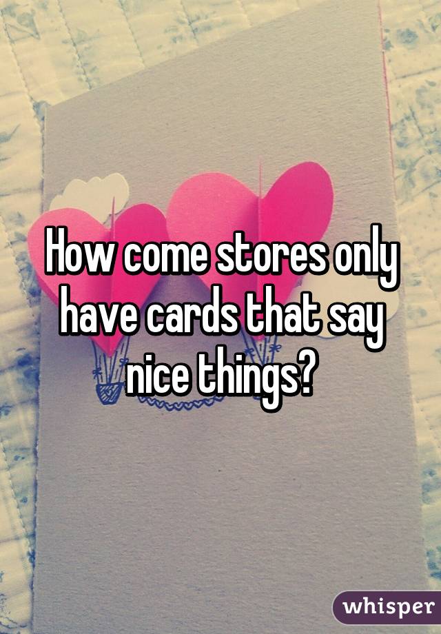 How come stores only have cards that say nice things?