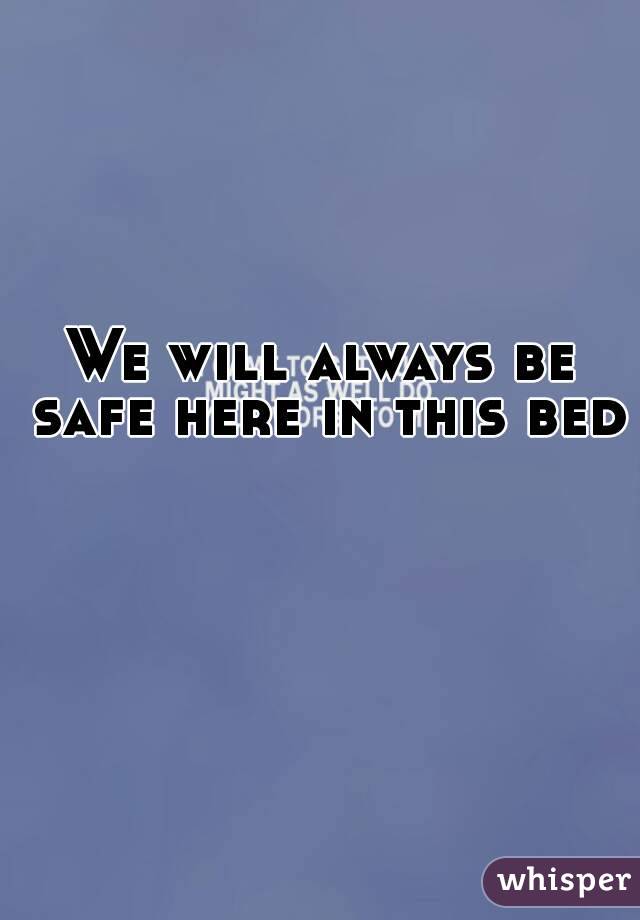 We will always be safe here in this bed