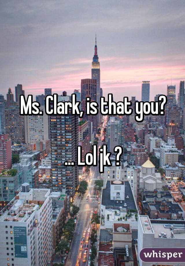 Ms. Clark, is that you?

... Lol jk 😜