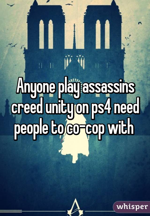 Anyone play assassins creed unity on ps4 need people to co-cop with 