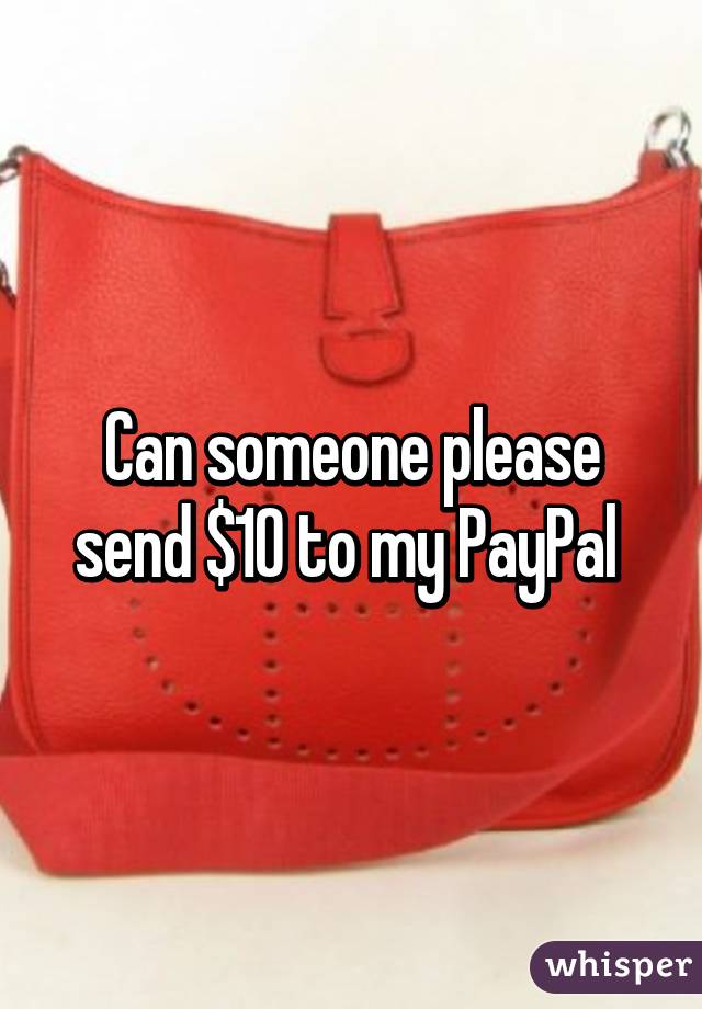 Can someone please send $10 to my PayPal 