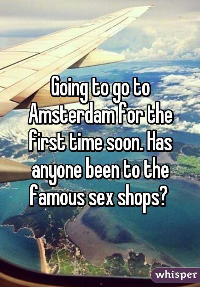 Going to go to Amsterdam for the first time soon. Has anyone been to the famous sex shops? 