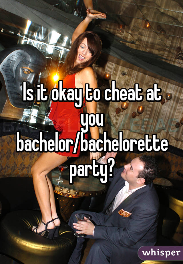 Is it okay to cheat at you bachelor/bachelorette party?