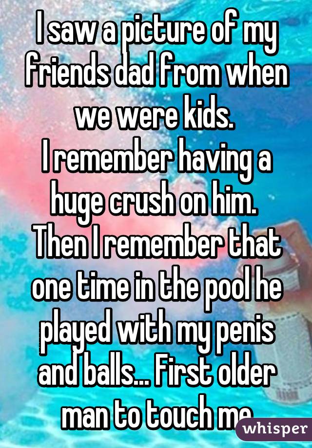 I saw a picture of my friends dad from when we were kids. 
I remember having a huge crush on him. 
Then I remember that one time in the pool he played with my penis and balls... First older man to touch me