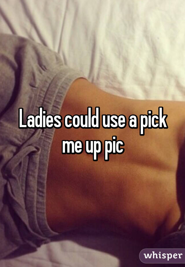 Ladies could use a pick me up pic