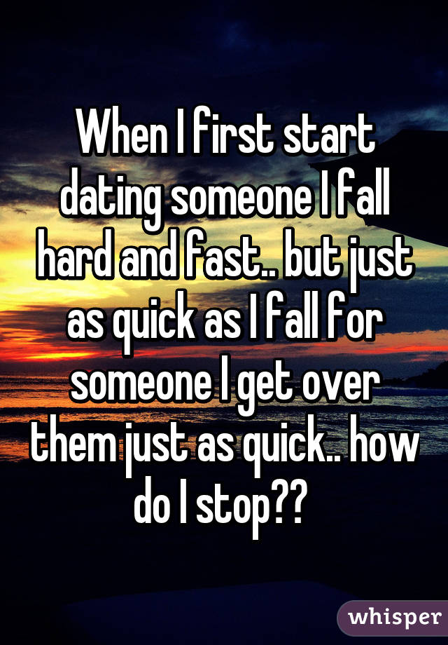 When I first start dating someone I fall hard and fast.. but just as quick as I fall for someone I get over them just as quick.. how do I stop?? 