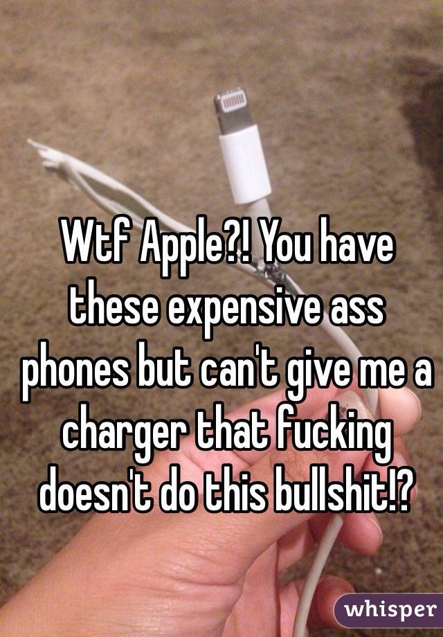 Wtf Apple?! You have these expensive ass phones but can't give me a charger that fucking doesn't do this bullshit!?