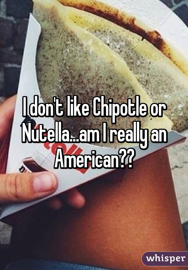 I don't like Chipotle or Nutella...am I really an American??