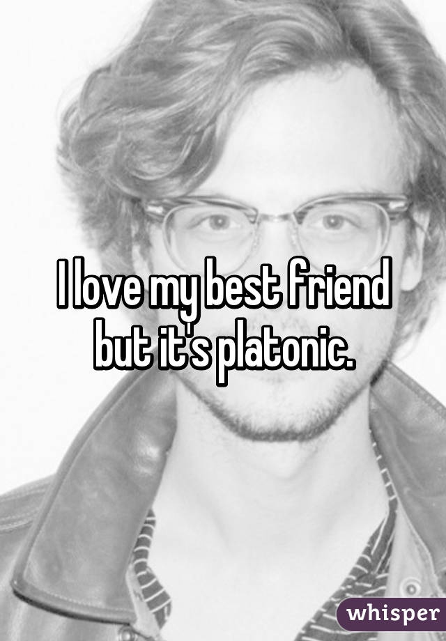 I love my best friend but it's platonic.