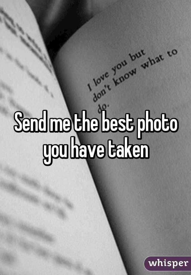 Send me the best photo you have taken