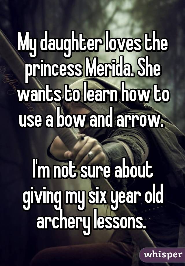 My daughter loves the princess Merida. She wants to learn how to use a bow and arrow. 

I'm not sure about giving my six year old archery lessons. 