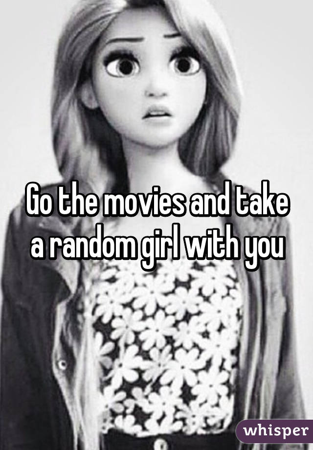 Go the movies and take a random girl with you