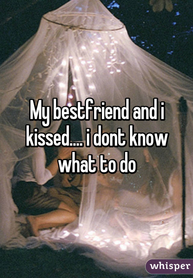 My bestfriend and i kissed.... i dont know what to do