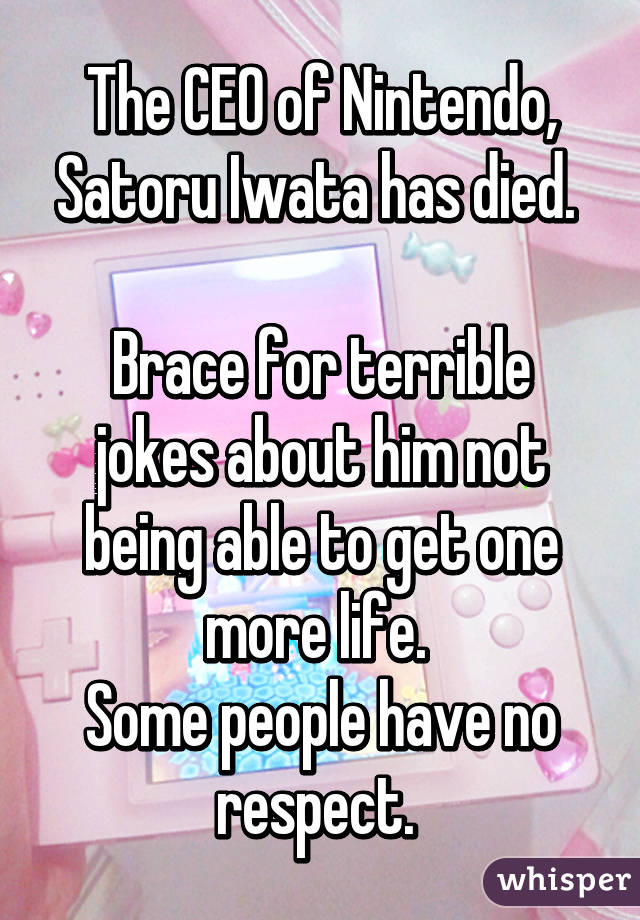 The CEO of Nintendo, Satoru Iwata has died. 

Brace for terrible jokes about him not being able to get one more life. 
Some people have no respect. 