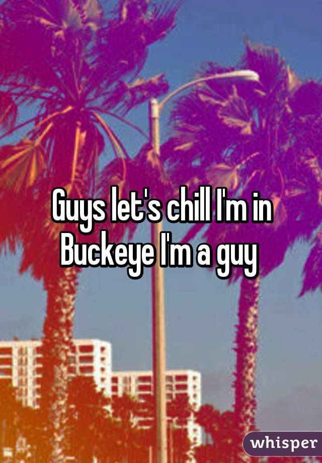 Guys let's chill I'm in Buckeye I'm a guy 