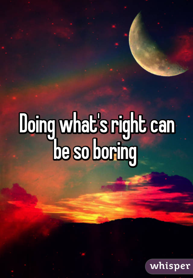 Doing what's right can be so boring 