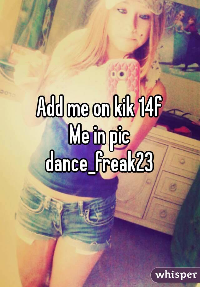 Add me on kik 14f
Me in pic
dance_freak23