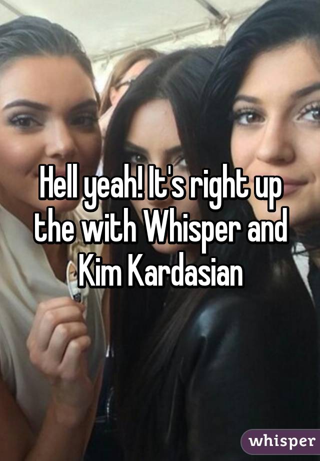 Hell yeah! It's right up the with Whisper and Kim Kardasian