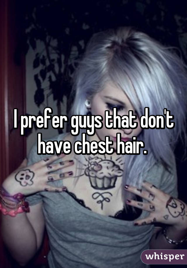 I prefer guys that don't have chest hair. 