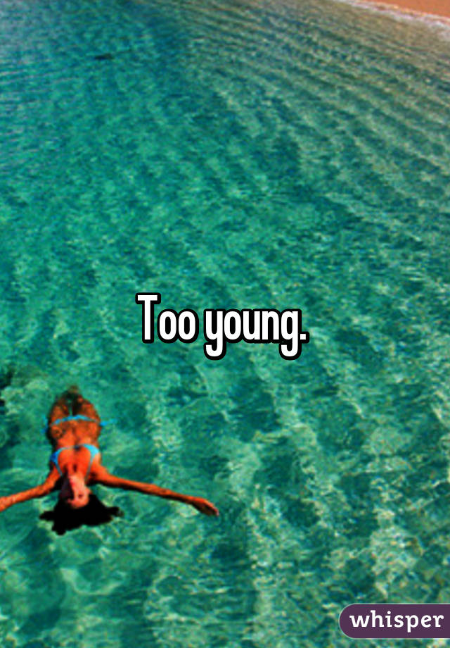 Too young. 