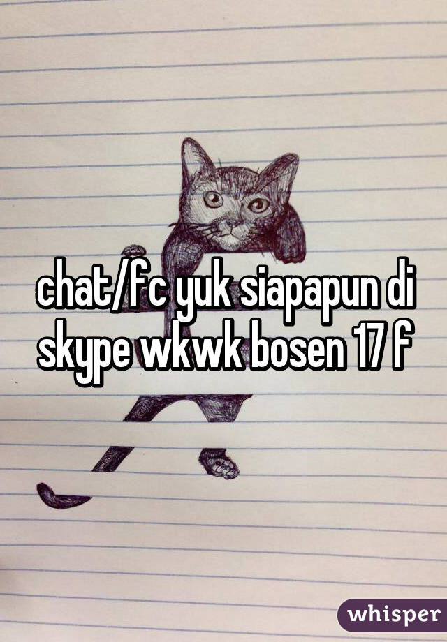 chat/fc yuk siapapun di skype wkwk bosen 17 f