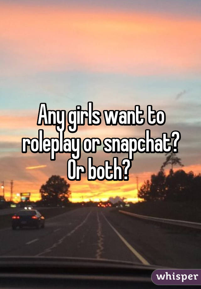 Any girls want to roleplay or snapchat? Or both? 