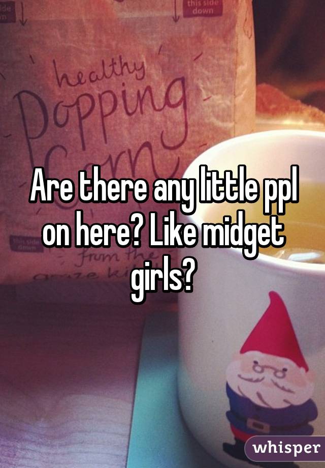 Are there any little ppl on here? Like midget girls?