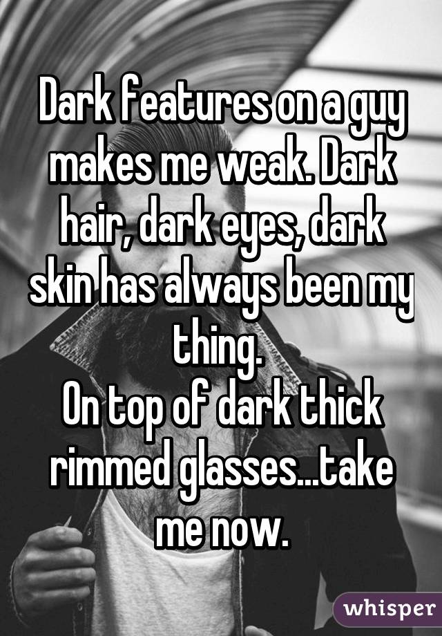 Dark features on a guy makes me weak. Dark hair, dark eyes, dark skin has always been my thing. 
On top of dark thick rimmed glasses...take me now.