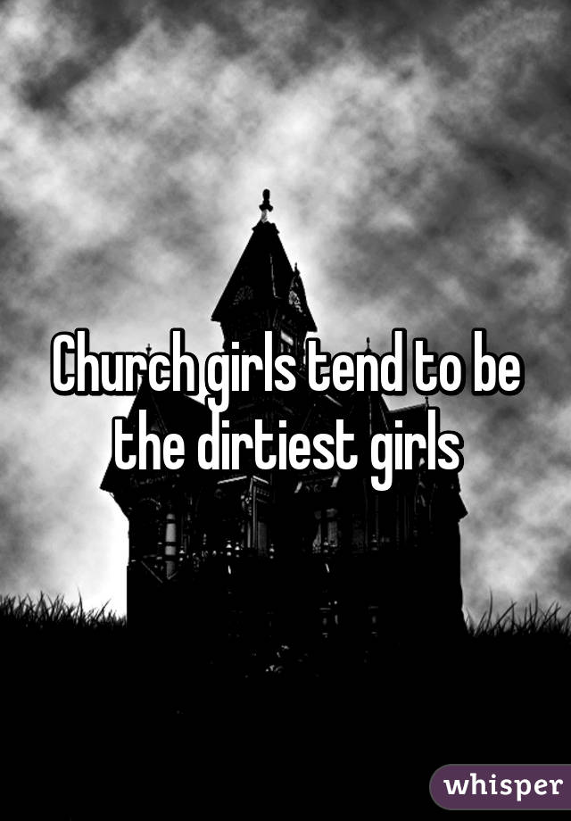 Church girls tend to be the dirtiest girls