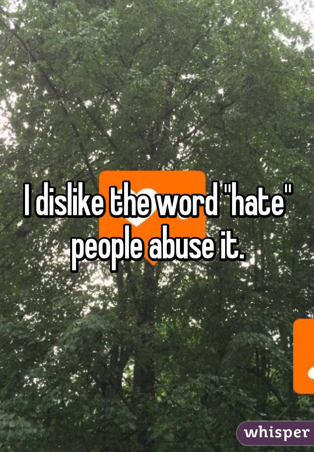 I dislike the word "hate" people abuse it.