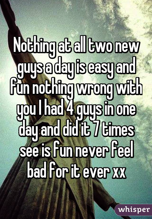 Nothing at all two new guys a day is easy and fun nothing wrong with you I had 4 guys in one day and did it 7 times see is fun never feel bad for it ever xx