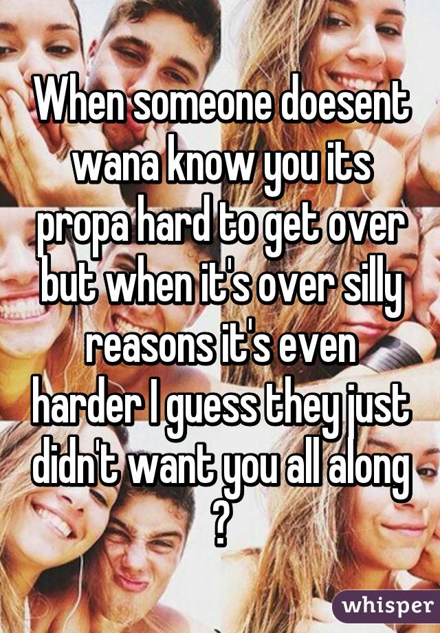 When someone doesent wana know you its propa hard to get over but when it's over silly reasons it's even harder I guess they just didn't want you all along 👍