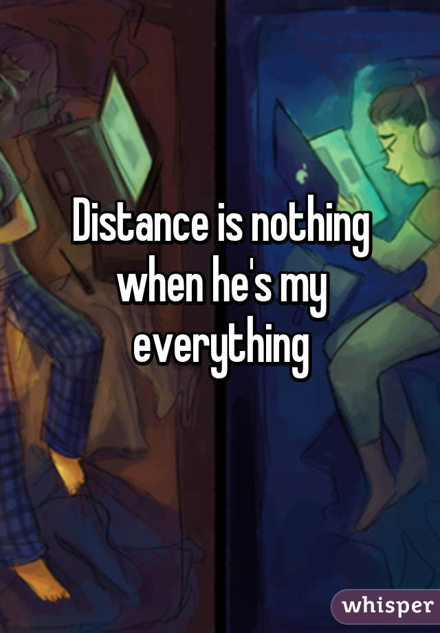 Distance is nothing when he's my everything
