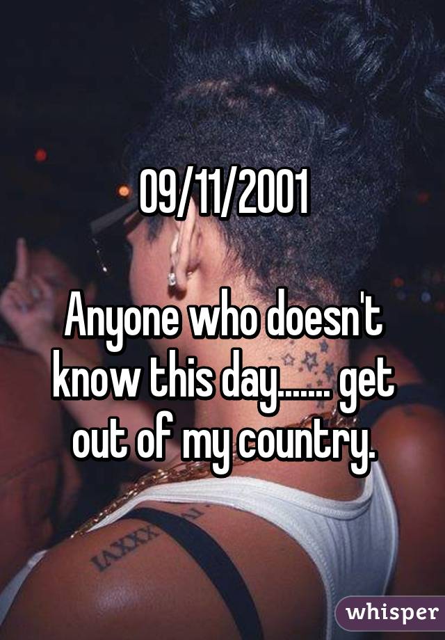 09/11/2001

Anyone who doesn't know this day....... get out of my country.