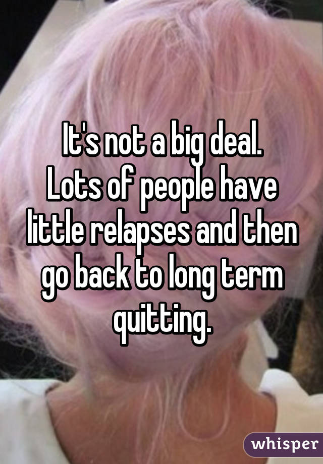 It's not a big deal.
Lots of people have little relapses and then go back to long term quitting.