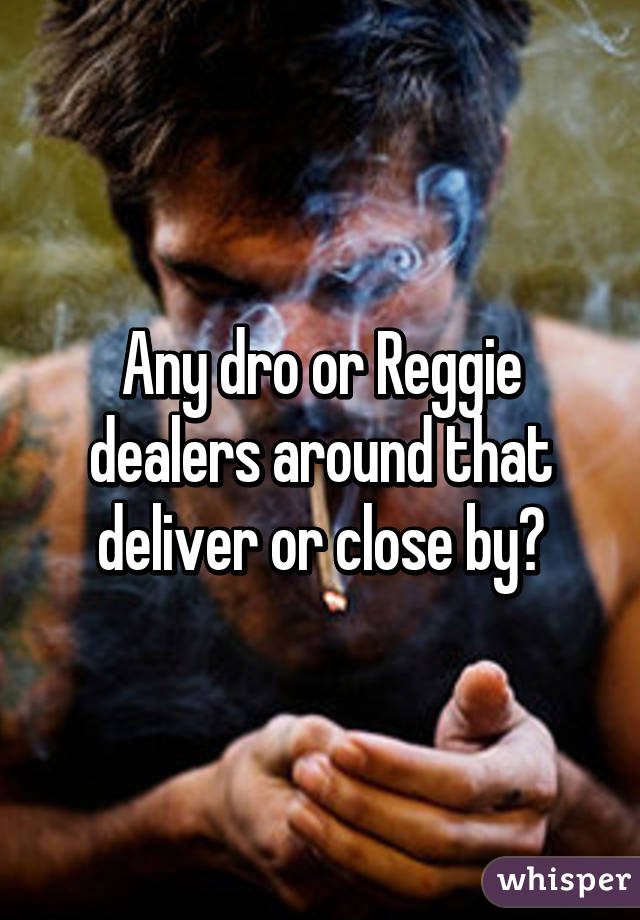 Any dro or Reggie dealers around that deliver or close by?