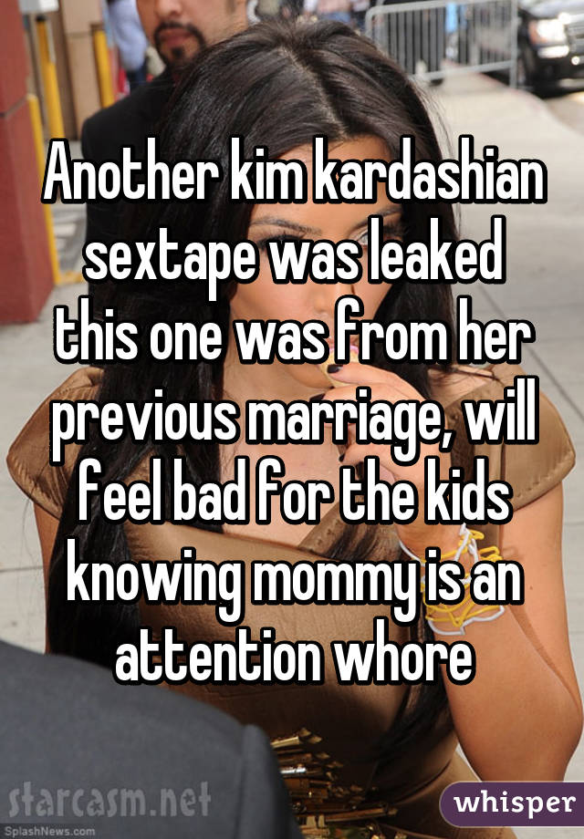 Another kim kardashian sextape was leaked this one was from her previous marriage, will feel bad for the kids knowing mommy is an attention whore