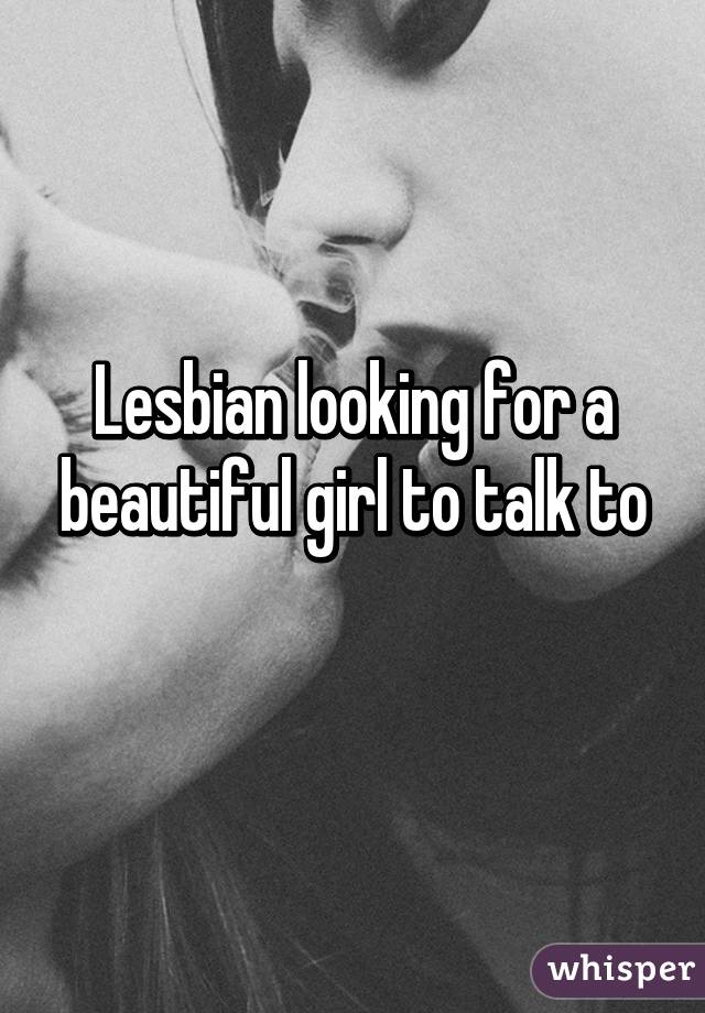 Lesbian looking for a beautiful girl to talk to
