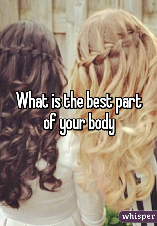 What is the best part of your body