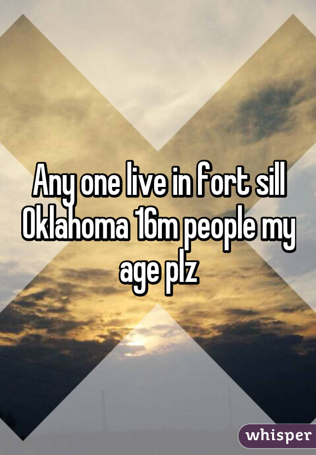 Any one live in fort sill Oklahoma 16m people my age plz